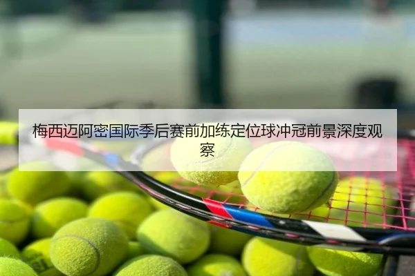 梅西迈阿密国际季后赛前加练定位球冲冠前景深度观察