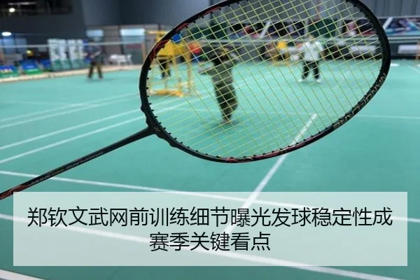 郑钦文武网前训练细节曝光发球稳定性成赛季关键看点